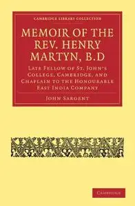 Memoir of the Rev. Henry Martyn, B.D: Late Fellow of St. John’s College, Cambridge, and Chaplain to the Honourable East India C