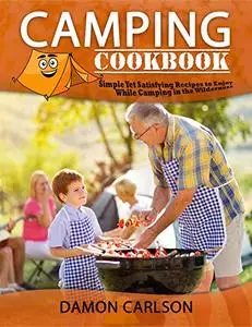 Camping Cookbook: Simple Yet Satisfyng Recipes to Enjoy While Camping in the Wilderness