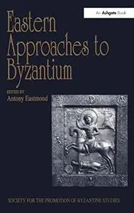 Eastern approaches to Byzantium : papers from the Thirty-third Spring Symposium of Byzantine Studies, University of Warwick, Co