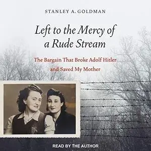 Left to the Mercy of a Rude Stream: The Bargain That Broke Adolf Hitler and Saved My Mother [Audiobook]