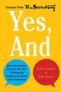 Yes, And: How Improvisation Reverses "No, But" Thinking and Improves Creativity and Collaboration