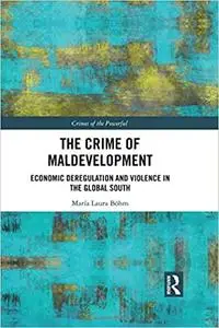 The Crime of Maldevelopment: Economic Deregulation and Violence in the Global South