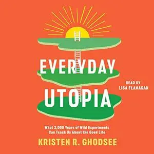 Everyday Utopia: What 2,000 Years of Wild Experiments Can Teach Us About the Good Life [Audiobook]