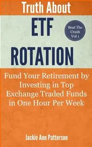 Truth About ETF Rotation: Fund Your Retirement By Investing In Top Exchange Traded Funds in One Hour Per Week (repost)