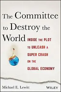 The Committee to Destroy the World: Inside the Plot to Unleash a Super Crash on the Global Economy, 2nd Edition