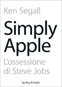 Ken Segall - Simply Apple. L'ossessione di Steve Jobs