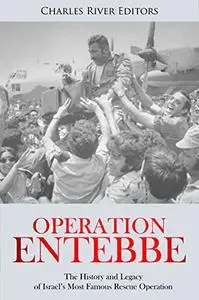 Operation Entebbe: The History and Legacy of Israel’s Most Famous Rescue Operation