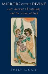 Mirrors of the Divine: Late Ancient Christianity and the Vision of God