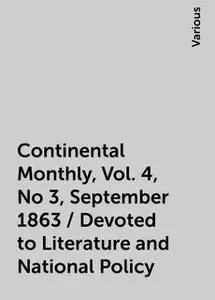 «Continental Monthly, Vol. 4, No 3, September 1863 / Devoted to Literature and National Policy» by Various