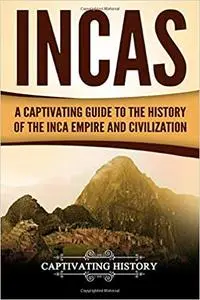 Incas: A Captivating Guide to the History of the Inca Empire and Civilization