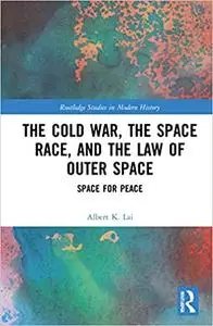 The Cold War, the Space Race, and the Law of Outer Space: Space for Peace