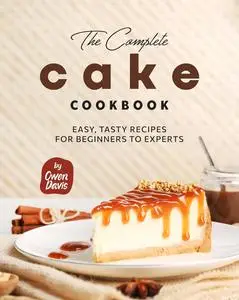 The Complete Cake Cookbook: Easy, Tasty Recipes for Beginners to Experts