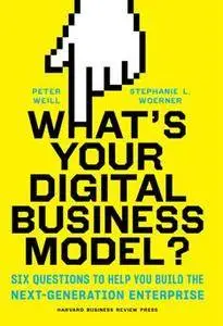 What's Your Digital Business Model? : Six Questions to Help You Build the Next-Generation Enterprise
