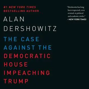 «The Case Against the Democratic House Impeaching Trump» by Alan Dershowitz