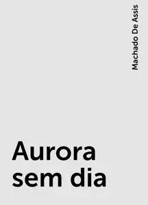«Aurora sem dia» by Machado De Assis