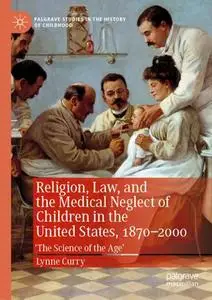 Religion, Law, and the Medical Neglect of Children in the United States, 1870–2000: 'The Science of the Age'