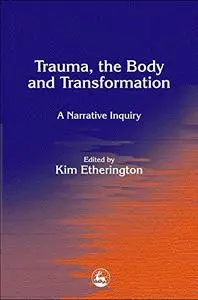 Trauma, the Body and Transformation: A Narrative Inquiry