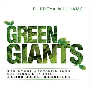 «Green Giants: How Smart Companies Turn Sustainability into Billion-Dollar Businesses» by E. Freya Williams