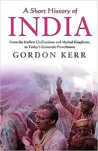 A Short History of India: From the Earliest Civilisations and Myriad Kingdoms, to Today's Economic Powerhouse