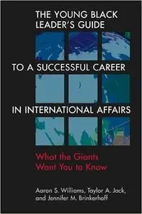 The Young Black Leader's Guide to a Successful Career in International Affairs: What the Giants Want You to Know