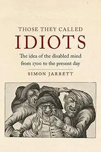 Those They Called Idiots: The Idea of the Disabled Mind from 1700 to the Present Day