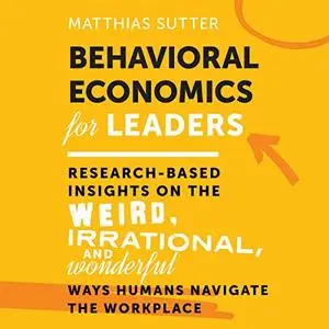 Behavioral Economics for Leaders: Research-Based Insights on the Weird, Irrational, and Wonderful Ways Humans [Audiobook]