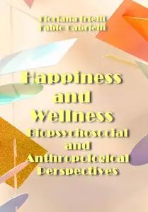 "Happiness and Wellness: Biopsychosocial and Anthropological Perspectives" ed. by Floriana Irtelli, Fabio Gabrielli