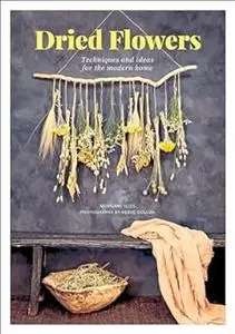 Dried Flowers: Techniques and Ideas for the Modern Home (Repost)