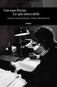 Giacomo Pacini - La spia intoccabile. Federico Umberto D'Amato e l'Ufficio Affari Riservati