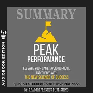 «Summary of Peak Performance: Elevate Your Game, Avoid Burnout, and Thrive with the New Science of Success by Brad Stulb