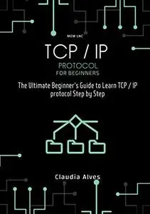 TCP / IP Protocol, for beginners: The Ultimate Beginner's Guide to Learn TCP / IP protocol Step by Step