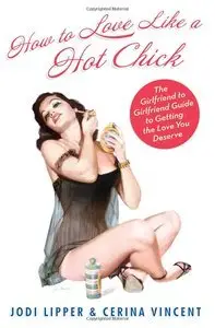 How To Love Like a Hot Chick: The Girlfriend to Girlfriend Guide to Getting the Love You Deserve