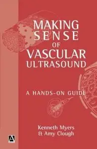 Making Sense of Vascular Ultrasound: A hands-on guide by Kenneth Myers