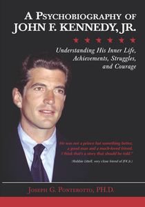 A Psychobiography of John F. Kennedy, Jr. : Understanding His Inner Life, Achievements, Struggles, and Courage
