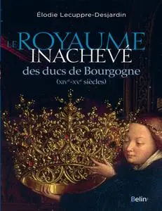 Elodie Lecuppre-Desjardin, "Le royaume inachevé des ducs de Bourgogne : XIVe-XVe siècles"