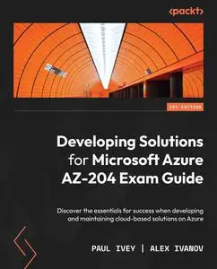 Developing Solutions for Microsoft Azure AZ-204 Exam Guide: Discover the essentials for success
