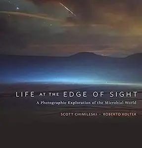 Life at the Edge of Sight : A Photographic Exploration of the Microbial World