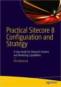 Practical Sitecore 8 Configuration and Strategy: A User Guide for Sitecore's Content and Marketing Capabilities (Repost)