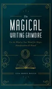 The Magical Writing Grimoire: Use the Word as Your Wand for Magic, Manifestation & Ritual