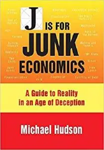 J IS FOR JUNK ECONOMICS: A GUIDE TO REALITY IN AN AGE OF DECEPTION