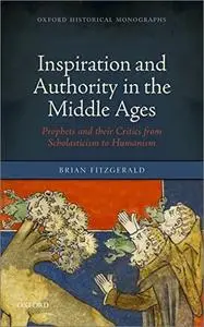 Inspiration and Authority in the Middle Ages: Prophets and their Critics from Scholasticism to Humanism