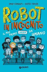 David Edmonds, Bertie Fraser - Robot in incognito. Il mio primo anno da umano