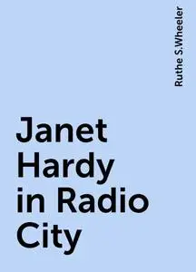 «Janet Hardy in Radio City» by Ruthe S.Wheeler