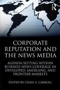 Corporate Reputation and the News Media: Agenda-setting within Business News Coverage in Developed, Emerging... (repost)