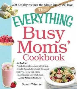 «The Everything Busy Moms' Cookbook» by Susan Whetzel