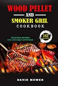 Wood Pellet Smoker and Grill Cookbook: 142 Delicious Recipes You Can Enjoy Anywhere