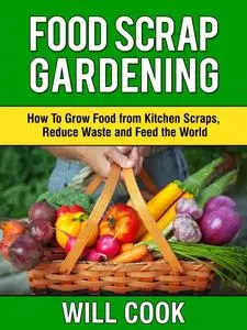 Food Scrap Gardening: How To Grow Food from Scraps, Reduce Waste and Feed the World