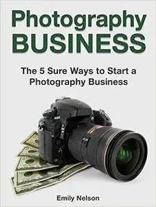 Photography Business: The 5 Sure Ways to Start a Photography Business