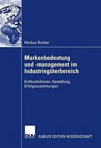 Markenbedeutung und -management im Industriegüterbereich: Einflussfaktoren, Gestaltung, Erfolgsauswirkungen