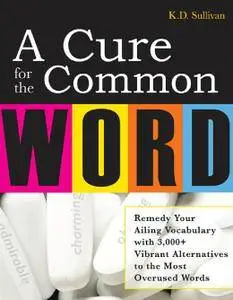 A Cure For The Common Word: Remedy Your Tired Vocabulary with 3,000 + Vibrant Alternatives to the Most Overused Words [Repost]